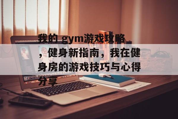 我的 gym游戏攻略,健身新指南,我在健身房的游戏技巧与心得分享 我的 gym游戏攻略,健身新指南,我在健身房的游戏技巧与心得分享