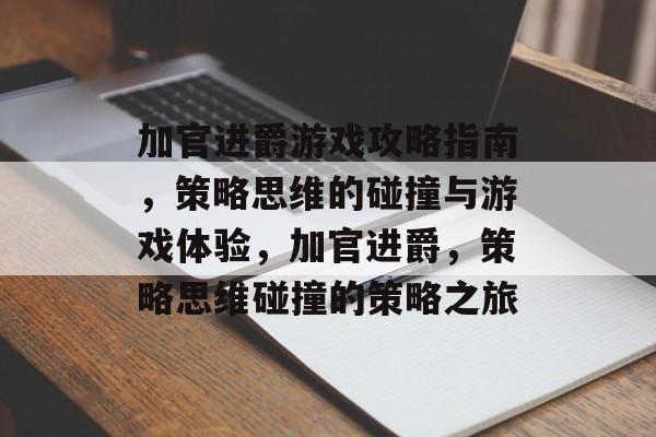 加官进爵游戏攻略指南,策略思维的碰撞与游戏体验,加官进爵,策略思维碰撞的策略之旅 加官进爵游戏攻略指南,策略思维的碰撞与游戏体验,加官进爵,策略思维碰撞的策略之旅