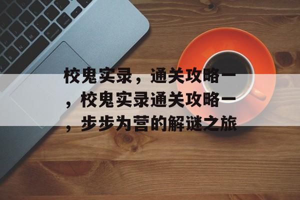 校鬼实录，通关攻略一，校鬼实录通关攻略一，步步为营的解谜之旅