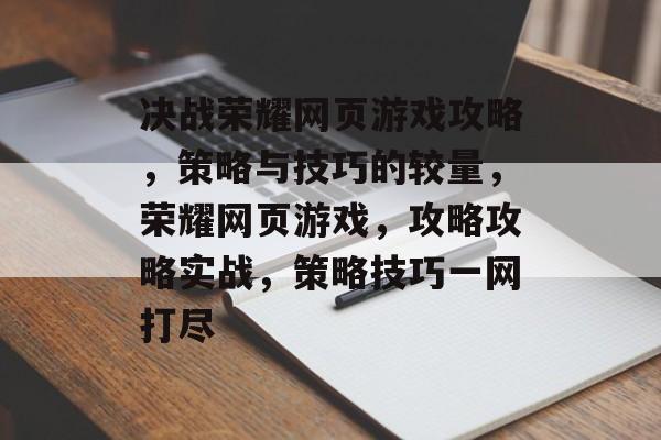 决战荣耀网页游戏攻略,策略与技巧的较量,荣耀网页游戏,攻略攻略实战,策略技巧一网打尽 决战荣耀网页游戏攻略,策略与技巧的较量,荣耀网页游戏,攻略攻略实战,策略技巧一网打尽