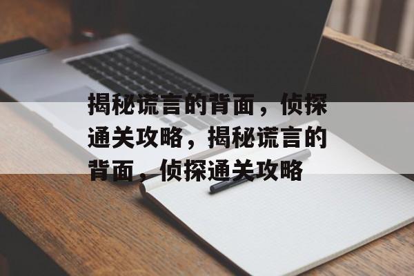 揭秘谎言的背面，侦探通关攻略，揭秘谎言的背面，侦探通关攻略