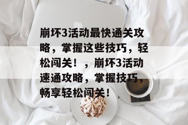 崩坏3活动最快通关攻略,掌握这些技巧,轻松闯关!,崩坏3活动速通攻略,掌握技巧,畅享轻松闯关! 崩坏3活动最快通关攻略,掌握这些技巧,轻松闯关!,崩坏3活动速通攻略,掌握技巧,畅享轻松闯关!