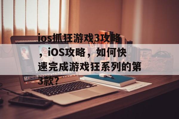 ios抓狂游戏3攻略，iOS攻略，如何快速完成游戏狂系列的第3款？