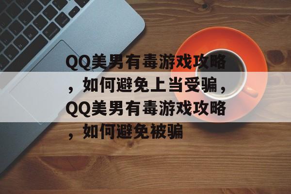 QQ美男有毒游戏攻略，如何避免上当受骗，QQ美男有毒游戏攻略，如何避免被骗