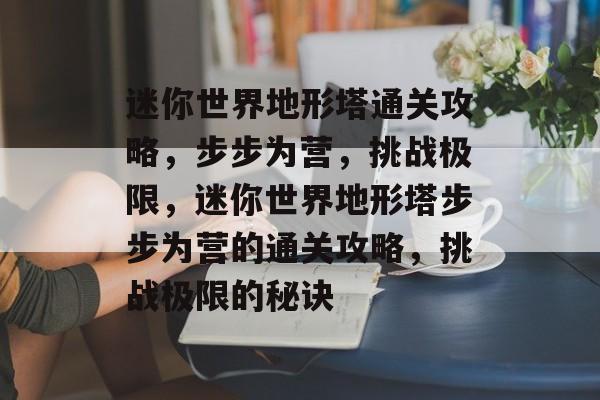 迷你世界地形塔通关攻略,步步为营,挑战极限,迷你世界地形塔步步为营的通关攻略,挑战极限的秘诀 迷你世界地形塔通关攻略,步步为营,挑战极限,迷你世界地形塔步步为营的通关攻略,挑战极限的秘诀