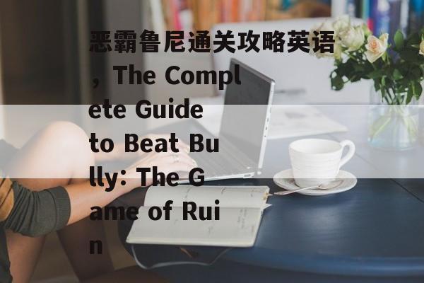 恶霸鲁尼通关攻略英语,The Complete Guide to Beat Bully: The Game of Ruin 恶霸鲁尼通关攻略英语,The Complete Guide to Beat Bully: The Game of Ruin
