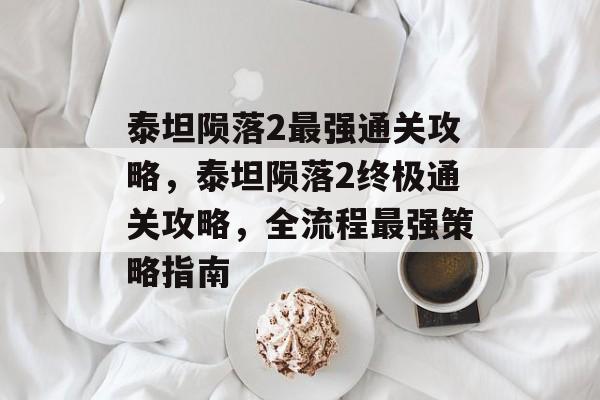 泰坦陨落2最强通关攻略,泰坦陨落2终极通关攻略,全流程最强策略指南 泰坦陨落2最强通关攻略,泰坦陨落2终极通关攻略,全流程最强策略指南