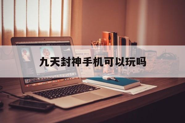 九天封神手机可以玩吗 九天封神手机可以玩吗