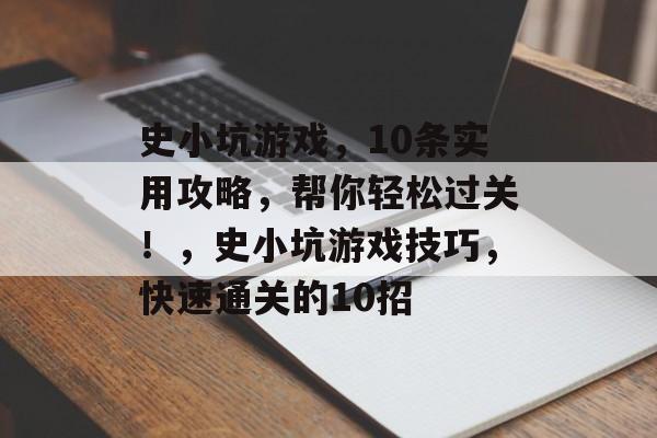 史小坑游戏,10条实用攻略,帮你轻松过关!,史小坑游戏技巧,快速通关的10招 史小坑游戏,10条实用攻略,帮你轻松过关!,史小坑游戏技巧,快速通关的10招