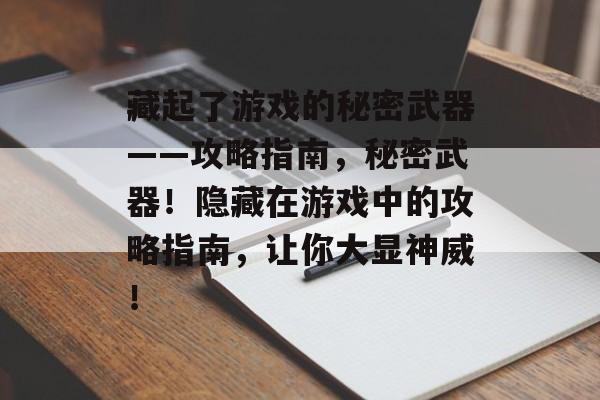 藏起了游戏的秘密武器——攻略指南，秘密武器！隐藏在游戏中的攻略指南，让你大显神威！