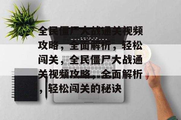 全民僵尸大战通关视频攻略,全面解析,轻松闯关,全民僵尸大战通关视频攻略,全面解析,轻松闯关的秘诀 全民僵尸大战通关视频攻略,全面解析,轻松闯关,全民僵尸大战通关视频攻略,全面解析,轻松闯关的秘诀