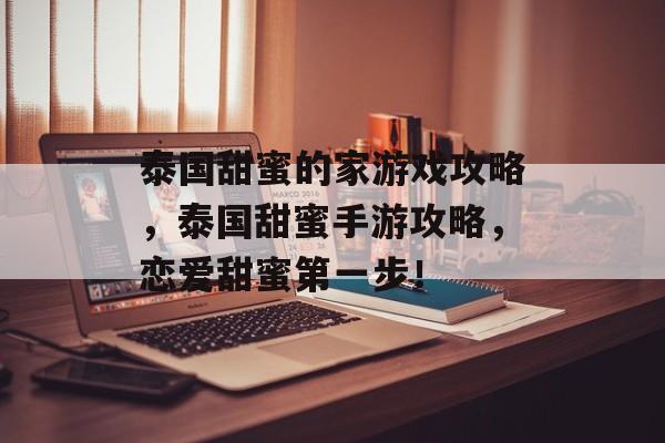 泰国甜蜜的家游戏攻略,泰国甜蜜手游攻略,恋爱甜蜜第一步! 泰国甜蜜的家游戏攻略,泰国甜蜜手游攻略,恋爱甜蜜第一步!