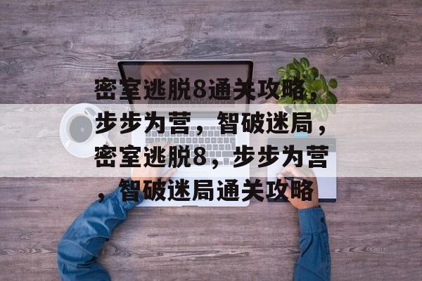 密室逃脱8通关攻略,步步为营,智破迷局,密室逃脱8,步步为营,智破迷局通关攻略 密室逃脱8通关攻略,步步为营,智破迷局,密室逃脱8,步步为营,智破迷局通关攻略