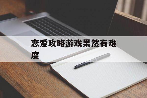 恋爱攻略游戏果然有难度 恋爱攻略游戏果然有难度