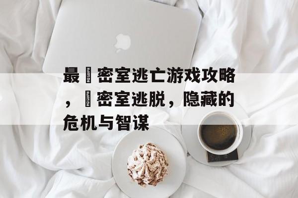 最囧密室逃亡游戏攻略,囧密室逃脱,隐藏的危机与智谋 最囧密室逃亡游戏攻略,囧密室逃脱,隐藏的危机与智谋