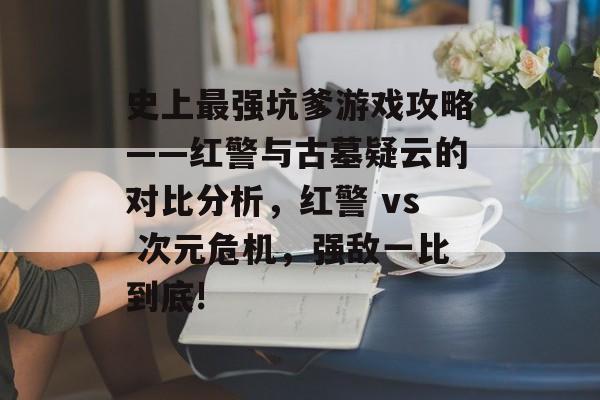 史上最强坑爹游戏攻略——红警与古墓疑云的对比分析，红警 vs 次元危机，强敌一比到底!