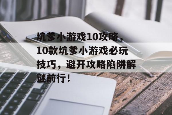 坑爹小游戏10攻略,10款坑爹小游戏必玩技巧,避开攻略陷阱解谜前行! 坑爹小游戏10攻略,10款坑爹小游戏必玩技巧,避开攻略陷阱解谜前行!