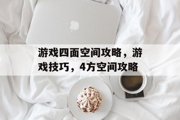 游戏四面空间攻略，游戏技巧，4方空间攻略