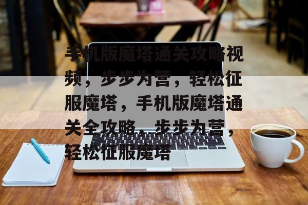 手机版魔塔通关攻略视频,步步为营,轻松征服魔塔,手机版魔塔通关全攻略,步步为营,轻松征服魔塔 手机版魔塔通关攻略视频,步步为营,轻松征服魔塔,手机版魔塔通关全攻略,步步为营,轻松征服魔塔
