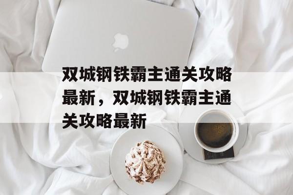 双城钢铁霸主通关攻略最新,双城钢铁霸主通关攻略最新 双城钢铁霸主通关攻略最新,双城钢铁霸主通关攻略最新