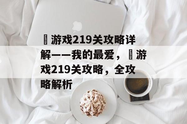囧游戏219关攻略详解——我的最爱，囧游戏219关攻略，全攻略解析