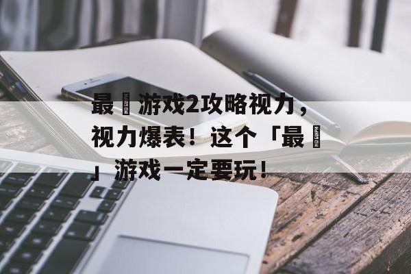 最囧游戏2攻略视力，视力爆表！这个「最囧」游戏一定要玩！