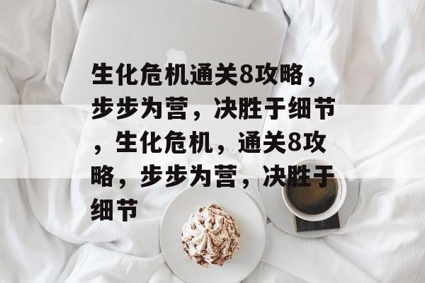 生化危机通关8攻略,步步为营,决胜于细节,生化危机,通关8攻略,步步为营,决胜于细节 生化危机通关8攻略,步步为营,决胜于细节,生化危机,通关8攻略,步步为营,决胜于细节