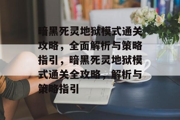 暗黑死灵地狱模式通关攻略,全面解析与策略指引,暗黑死灵地狱模式通关全攻略,解析与策略指引 暗黑死灵地狱模式通关攻略,全面解析与策略指引,暗黑死灵地狱模式通关全攻略,解析与策略指引