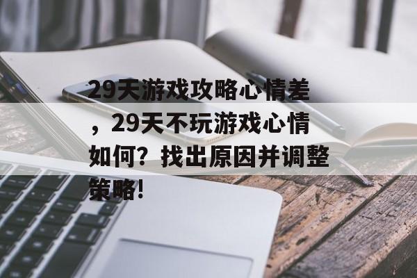 29天游戏攻略心情差,29天不玩游戏心情如何?找出原因并调整策略! 29天游戏攻略心情差,29天不玩游戏心情如何?找出原因并调整策略!