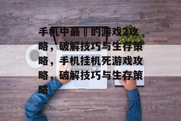 手机中最囧的游戏2攻略,破解技巧与生存策略,手机挂机死游戏攻略,破解技巧与生存策略 手机中最囧的游戏2攻略,破解技巧与生存策略,手机挂机死游戏攻略,破解技巧与生存策略