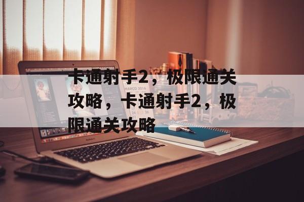 卡通射手2,极限通关攻略,卡通射手2,极限通关攻略 卡通射手2,极限通关攻略,卡通射手2,极限通关攻略