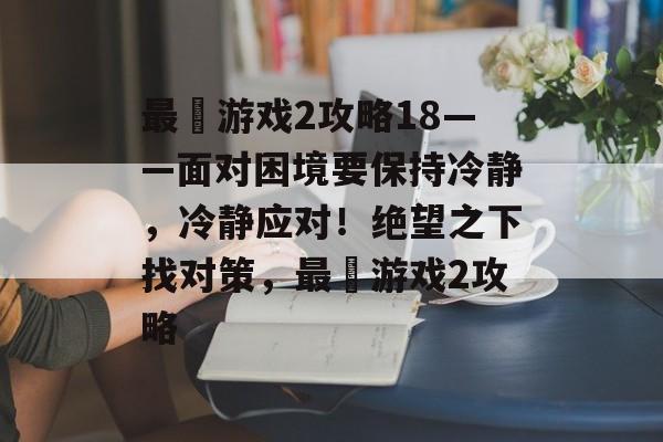 最囧游戏2攻略18——面对困境要保持冷静,冷静应对!绝望之下找对策,最囧游戏2攻略 最囧游戏2攻略18——面对困境要保持冷静,冷静应对!绝望之下找对策,最囧游戏2攻略