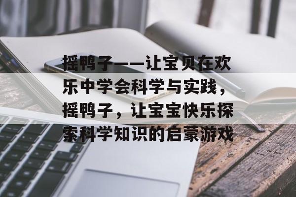 摇鸭子——让宝贝在欢乐中学会科学与实践,摇鸭子,让宝宝快乐探索科学知识的启蒙游戏 摇鸭子——让宝贝在欢乐中学会科学与实践,摇鸭子,让宝宝快乐探索科学知识的启蒙游戏