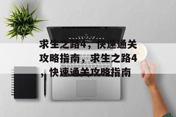 求生之路4,快速通关攻略指南,求生之路4,快速通关攻略指南 求生之路4,快速通关攻略指南,求生之路4,快速通关攻略指南