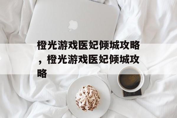 橙光游戏医妃倾城攻略，橙光游戏医妃倾城攻略