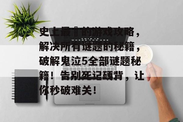 史上最囧的游戏攻略,解决所有谜题的秘籍,破解鬼泣5全部谜题秘籍!告别死记硬背,让你秒破难关! 史上最囧的游戏攻略,解决所有谜题的秘籍,破解鬼泣5全部谜题秘籍!告别死记硬背,让你秒破难关!