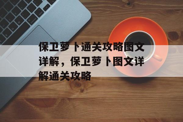 保卫萝卜通关攻略图文详解，保卫萝卜图文详解通关攻略