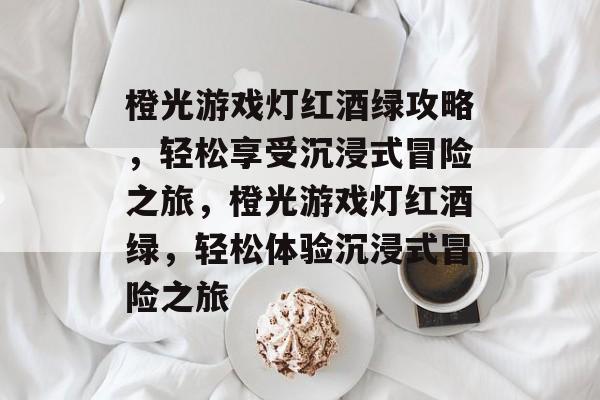 橙光游戏灯红酒绿攻略,轻松享受沉浸式冒险之旅,橙光游戏灯红酒绿,轻松体验沉浸式冒险之旅 橙光游戏灯红酒绿攻略,轻松享受沉浸式冒险之旅,橙光游戏灯红酒绿,轻松体验沉浸式冒险之旅