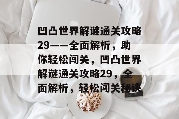 凹凸世界解谜通关攻略29——全面解析,助你轻松闯关,凹凸世界解谜通关攻略29,全面解析,轻松闯关秘诀 凹凸世界解谜通关攻略29——全面解析,助你轻松闯关,凹凸世界解谜通关攻略29,全面解析,轻松闯关秘诀