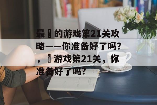 最囧的游戏第21关攻略——你准备好了吗?,囧游戏第21关,你准备好了吗? 最囧的游戏第21关攻略——你准备好了吗?,囧游戏第21关,你准备好了吗?