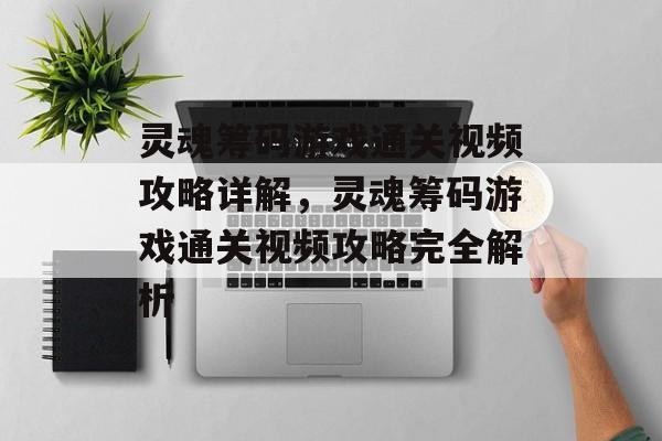 灵魂筹码游戏通关视频攻略详解,灵魂筹码游戏通关视频攻略完全解析 灵魂筹码游戏通关视频攻略详解,灵魂筹码游戏通关视频攻略完全解析