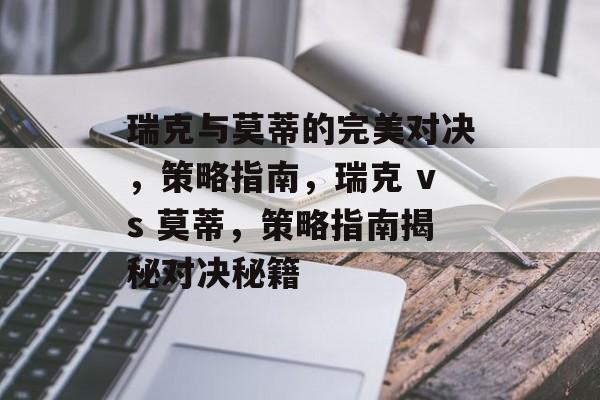 瑞克与莫蒂的完美对决，策略指南，瑞克 vs 莫蒂，策略指南揭秘对决秘籍