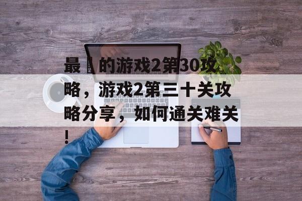 最囧的游戏2第30攻略,游戏2第三十关攻略分享,如何通关难关! 最囧的游戏2第30攻略,游戏2第三十关攻略分享,如何通关难关!