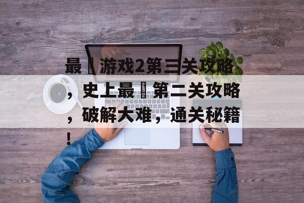 最囧游戏2第三关攻略,史上最囧第二关攻略,破解大难,通关秘籍! 最囧游戏2第三关攻略,史上最囧第二关攻略,破解大难,通关秘籍!