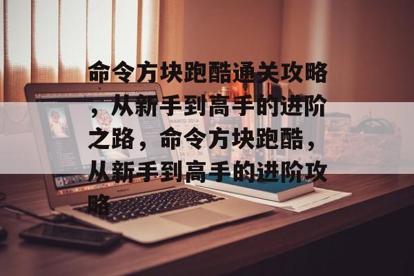 命令方块跑酷通关攻略,从新手到高手的进阶之路,命令方块跑酷,从新手到高手的进阶攻略 命令方块跑酷通关攻略,从新手到高手的进阶之路,命令方块跑酷,从新手到高手的进阶攻略