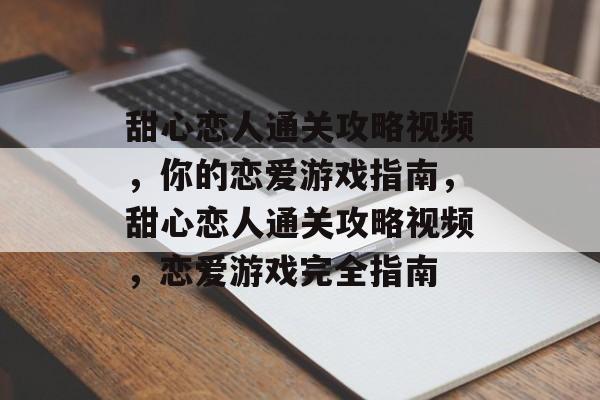 甜心恋人通关攻略视频,你的恋爱游戏指南,甜心恋人通关攻略视频,恋爱游戏完全指南 甜心恋人通关攻略视频,你的恋爱游戏指南,甜心恋人通关攻略视频,恋爱游戏完全指南