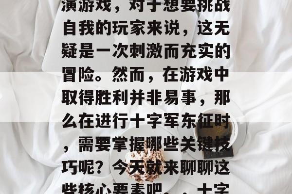 十字军东征是一款极具挑战性的策略类角色扮演游戏，对于想要挑战自我的玩家来说，这无疑是一次刺激而充实的冒险。然而，在游戏中取得胜利并非易事，那么在进行十字军东征时，需要掌握哪些关键技巧呢？今天就来聊聊这些核心要素吧。，十字军东征，关键技能与战术解析