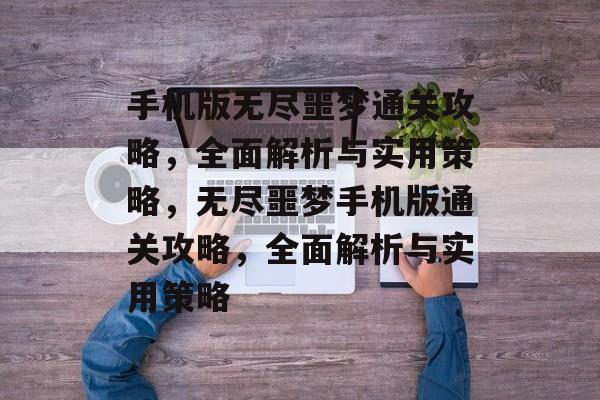 手机版无尽噩梦通关攻略,全面解析与实用策略,无尽噩梦手机版通关攻略,全面解析与实用策略 手机版无尽噩梦通关攻略,全面解析与实用策略,无尽噩梦手机版通关攻略,全面解析与实用策略