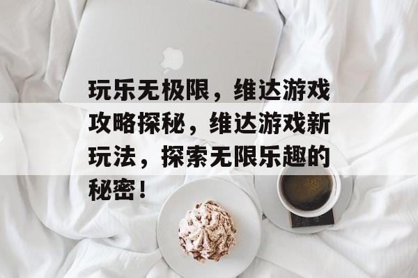 玩乐无极限,维达游戏攻略探秘,维达游戏新玩法,探索无限乐趣的秘密! 玩乐无极限,维达游戏攻略探秘,维达游戏新玩法,探索无限乐趣的秘密!