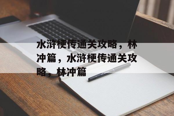 水浒梗传通关攻略,林冲篇,水浒梗传通关攻略,林冲篇 水浒梗传通关攻略,林冲篇,水浒梗传通关攻略,林冲篇